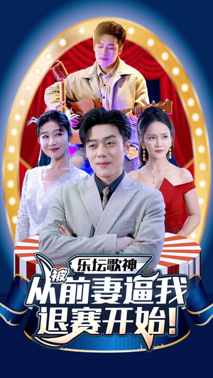 乐坛歌神从被前妻逼我退赛开始（80集）精彩短剧热播中