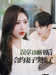 误拿诊断书后合约妻子哭惨了（47集）甜宠短剧推荐