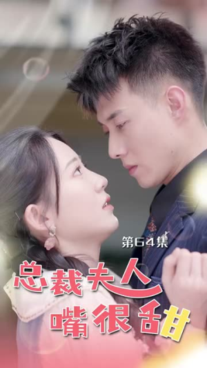 总裁夫人嘴很甜（65集）免费在线看全集