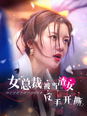 女总裁被当渣女反手开撕（30集）精彩好看短剧