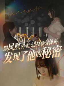 跟凤凰男老公互换身体后发现了他的秘密（40集）抢先看热门短剧