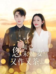 陆总您未婚妻又作又茶（100集）红果短剧看全集