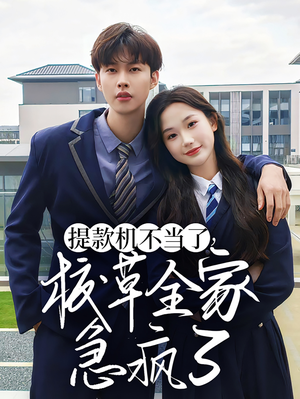 提款机不当了校草全家急疯了（67集）火热短剧抢先看