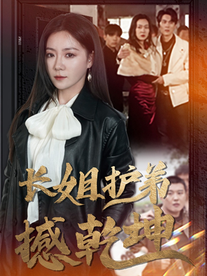 长姐护弟撼乾坤（64集）超好看的短剧