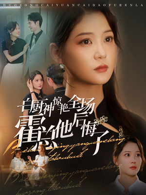 白厨神惊艳全场霍总他后悔了（76集）免费短剧看不停