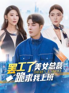 罢工了，美女总裁跪求我上班（102集）热门短剧抢先
