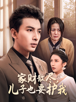 家财散尽，儿子也要护我（60集）恋爱短剧分享