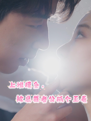 上班摸鱼，被总裁老公抓个正着（60集）分享好看短剧