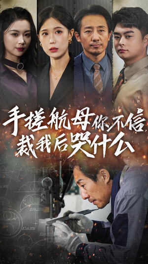 手搓航母你不信裁我后哭什么（61集）热播短剧重燃