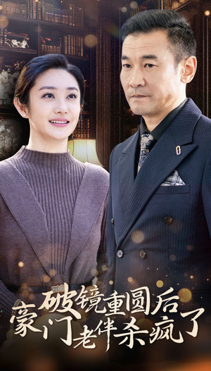 破镜重圆后豪门老伴杀疯了（56集）超好看的短剧
