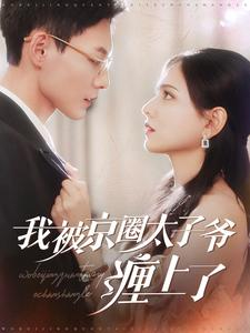 我被京圈太子爷缠上了（98集）经典回顾免费看