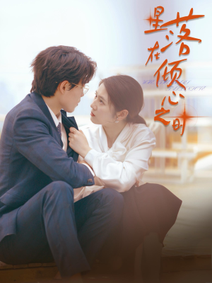 星落在倾心之时（47集）短剧越看越精彩