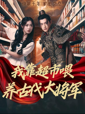 我靠超市喂养古代大将军（72集）热门短剧抢先
