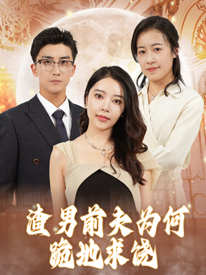 渣男前夫为何跪地求饶（30集）好看又上头短剧