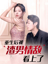 重生后被渣男情敌看上了（97集）精彩短剧下载