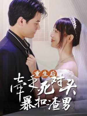 重生后，牵手死对头暴扣渣男（80集）百万短剧抢先看