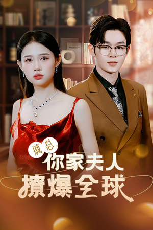 戚总，你家夫人撩爆全球（96集）热播短剧追不停