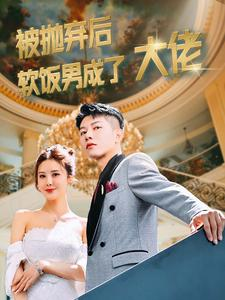 被抛弃后软饭男成了大佬（100集）古装短剧热播