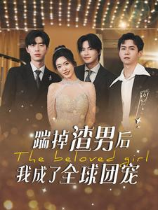 踹掉渣男后我成了全球团宠（90集）短剧更新抢先看