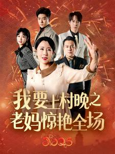 我要上村晚之老妈惊艳全场（60集）好看的短剧电影
