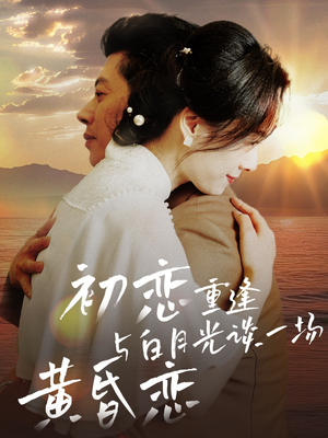 初恋重逢与白月光谈一场黄昏恋（80集） 短剧热门分享