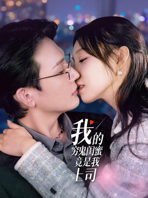 我的穷鬼闺蜜竟是我上司（50集） 精彩的网络短剧