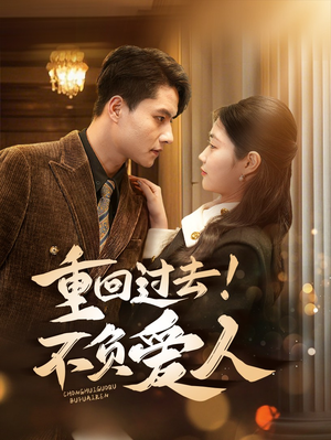 重回过去！不负爱人（69集） 短剧全集大结局