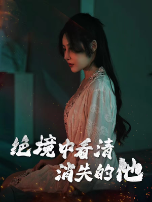 绝境中看清消失的他（31集）小短剧抢先看