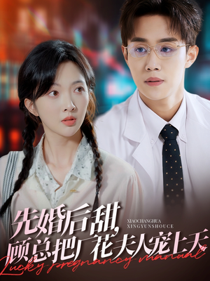 先婚后甜，顾总把厂花夫人宠上天（78集）短剧全集大结局