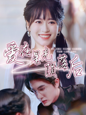 爱在星光陨落后（56集）短剧片段推荐