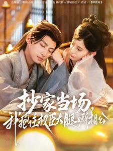 抄家当场，我抱住权臣大腿喊相公（80集）最后的大结局