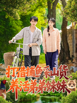 打猎捕鱼采山货，养活弟弟妹妹（108集） 最热短剧抢先看