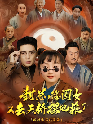 封总您闺女又去天桥摆摊了（62集）精彩好看的短剧