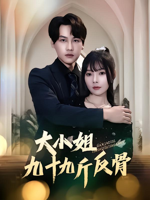 大小姐九十九斤反骨（64集）最新火爆短剧