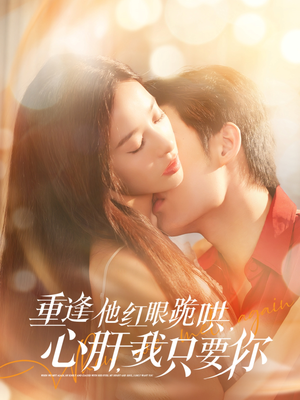 重逢他红眼跪哄，心肝，我只要你（84集）河马免费短剧
