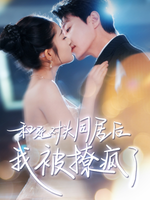 和死对头同居后我被撩疯了（77集）短剧排行榜