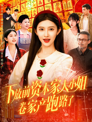 下放前资本家大小姐卷家产跑路了（106集）番茄短剧免费看