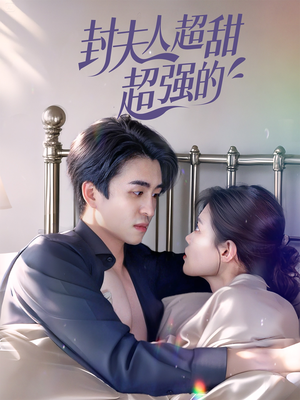 封夫人超甜超强的（35集）爆款短剧追不停