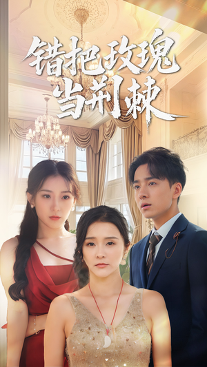 错把玫瑰当荆棘（40集）看精彩短剧