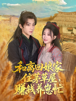 和离回娘家住茅草屋，赚钱养崽忙（88集）好看的短剧来了