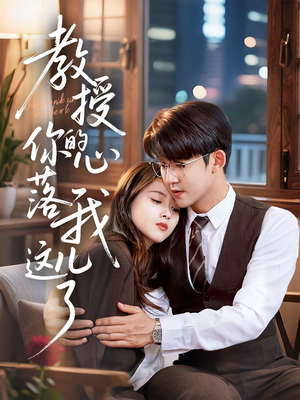 教授你的心落我这儿了（70集）熬夜追短剧