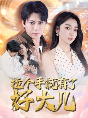 拉个手就有了好大儿（71集）集免费看短剧