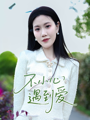 不小心遇到爱（21集）最火爆的短剧