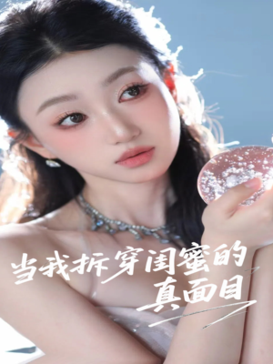 当我拆穿闺蜜的真面目（60集）好看的短剧电影