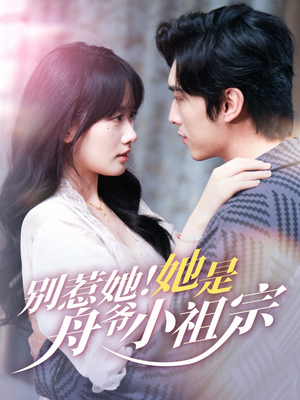 别惹她她是舟爷小祖宗（80集）小短剧抢先看