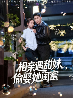 相亲遇甜妹，偷娶她闺蜜（118集）免费观看全集