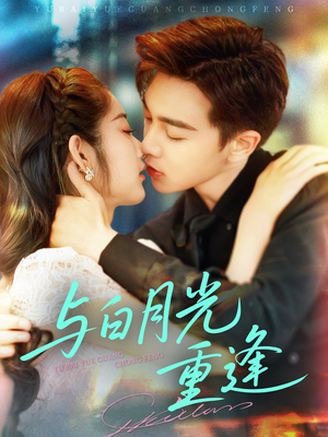 与白月光重逢（117集）亿万短剧抢先看