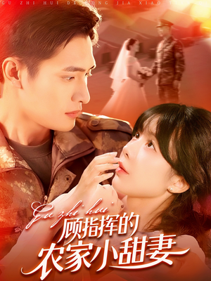 顾指挥的农家小甜妻（106集）精彩短剧天天看