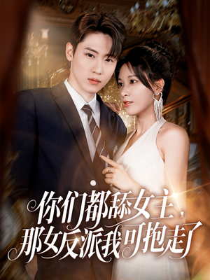 你们都舔女主那女反派我可抱走了（77集）精彩短剧天天看