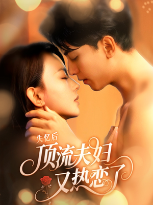 失忆后顶流夫妇又热恋了（57集）热播短剧重燃